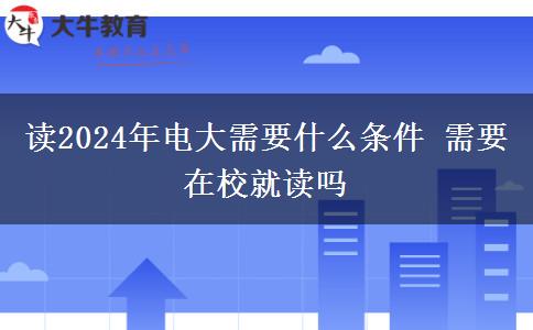 讀2024年電大需要什么條件 需要在校就讀嗎