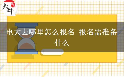 電大去哪里怎么報名 報名需準備什么