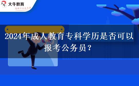 2024年成人教育專(zhuān)科學(xué)歷是否可以報(bào)考公務(wù)員？