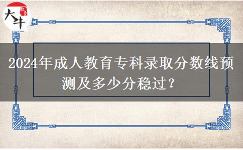 2024年成人教育?？其浫》?jǐn)?shù)線預(yù)測(cè)及多少分穩(wěn)過？