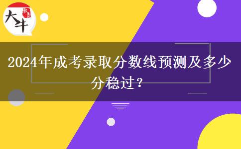 2024年成考錄取分?jǐn)?shù)線預(yù)測及多少分穩(wěn)過？