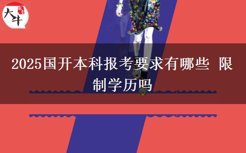 2025國(guó)開(kāi)本科報(bào)考要求有哪些 限制學(xué)歷嗎