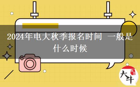 2024年電大秋季報(bào)名時(shí)間 一般是什么時(shí)候