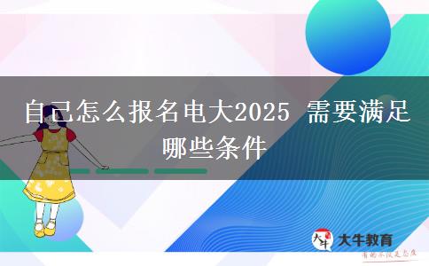 自己怎么報名電大2025 需要滿足哪些條件