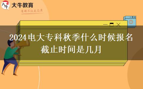 2024電大?？魄锛臼裁磿r(shí)候報(bào)名 截止時(shí)間是幾月