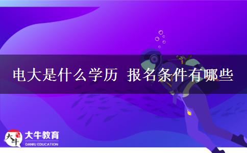 電大是什么學(xué)歷 報(bào)名條件有哪些