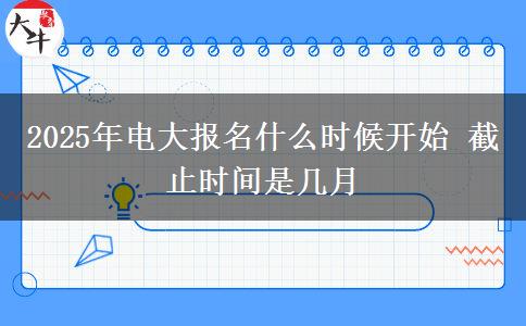 2025年電大報名什么時候開始 截止時間是幾月