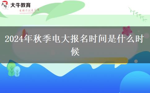 2024年秋季電大報名時間是什么時候