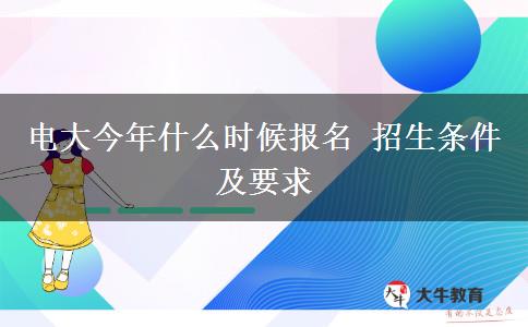 電大今年什么時候報名 招生條件及要求