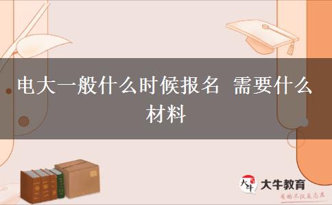 電大一般什么時候報名 需要什么材料