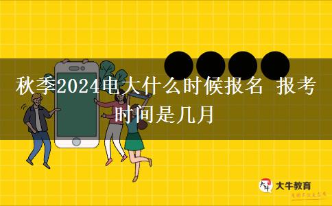 秋季2024電大什么時(shí)候報(bào)名 報(bào)考時(shí)間是幾月