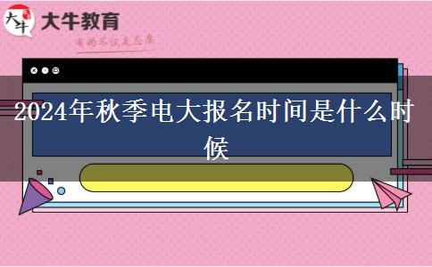 2024年秋季電大報名時間是什么時候