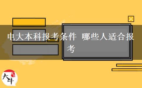 電大本科報考條件 哪些人適合報考