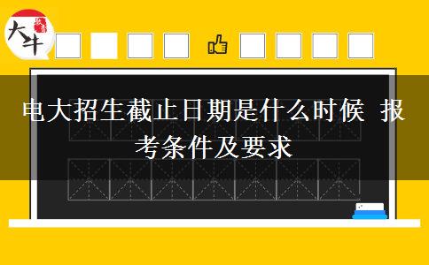 電大招生截止日期是什么時(shí)候 報(bào)考條件及要求