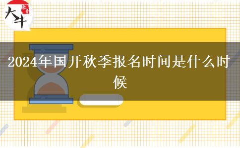 2024年國開秋季報名時間是什么時候