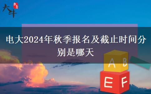 電大2024年秋季報名及截止時間分別是哪天