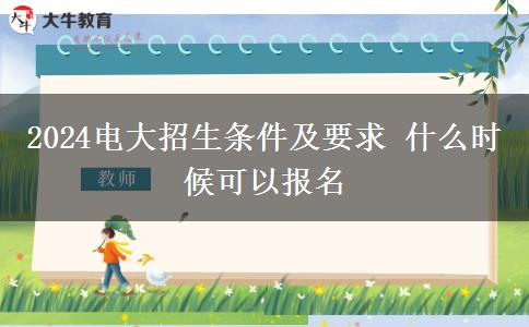 2024電大招生條件及要求 什么時候可以報名