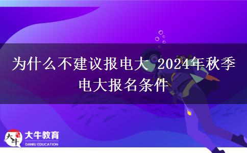 為什么不建議報(bào)電大 2024年秋季電大報(bào)名條件