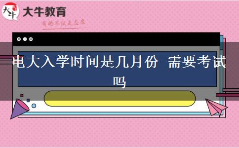 電大入學(xué)時(shí)間是幾月份 需要考試嗎
