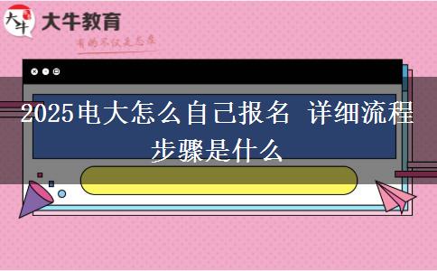 2025電大怎么自己報名 詳細流程步驟是什么