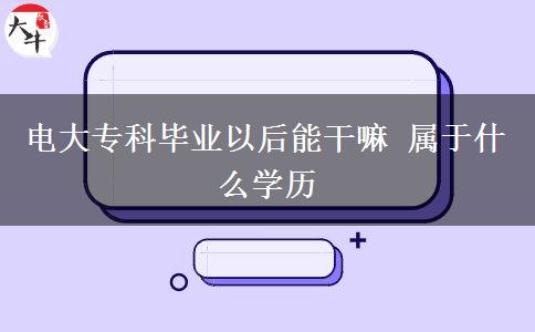 電大?？飘厴I(yè)以后能干嘛 屬于什么學(xué)歷