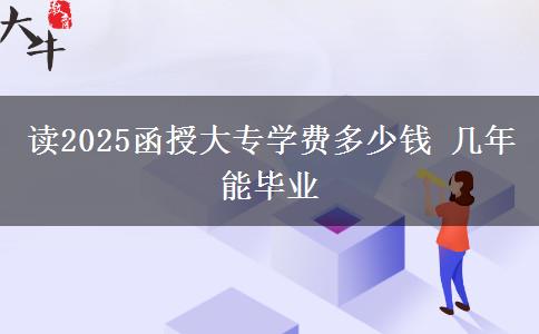 讀2025函授大專學(xué)費(fèi)多少錢 幾年能畢業(yè)