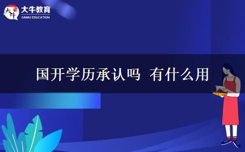 國開學(xué)歷承認(rèn)嗎 有什么用