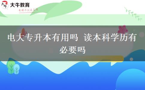 電大專升本有用嗎 讀本科學(xué)歷有必要嗎