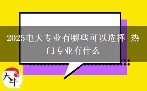 2025電大專業(yè)有哪些可以選擇 熱門專業(yè)有什么