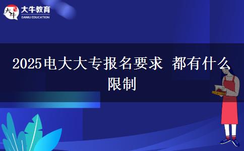 2025電大大專報(bào)名要求 都有什么限制