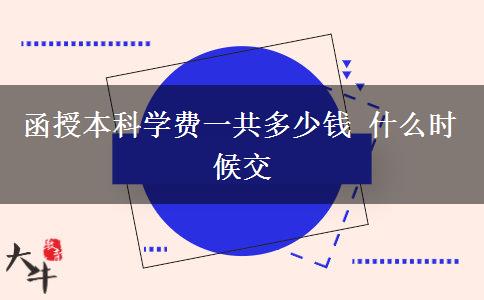 函授本科學(xué)費(fèi)一共多少錢 什么時候交