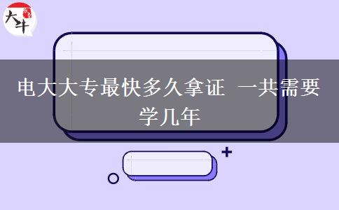 電大大專最快多久拿證 一共需要學(xué)幾年