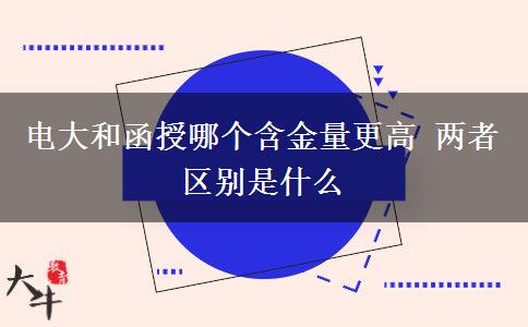 電大和函授哪個含金量更高 兩者區(qū)別是什么