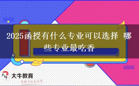 2025函授有什么專業(yè)可以選擇 哪些專業(yè)最吃香