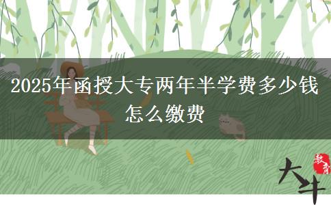 2025年函授大專兩年半學(xué)費(fèi)多少錢 怎么繳費(fèi)