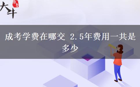 成考學費在哪交 2.5年費用一共是多少