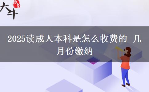 2025讀成人本科是怎么收費(fèi)的 幾月份繳納