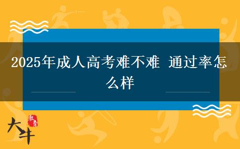 2025年成人高考難不難 通過率怎么樣