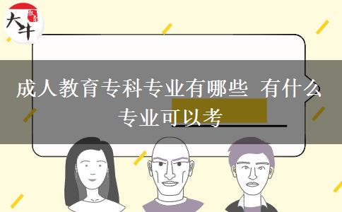 成人教育專科專業(yè)有哪些 有什么專業(yè)可以考