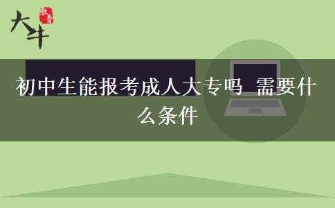 初中生能報(bào)考成人大專嗎 需要什么條件