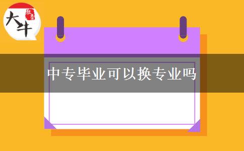 中專畢業(yè)可以換專業(yè)嗎