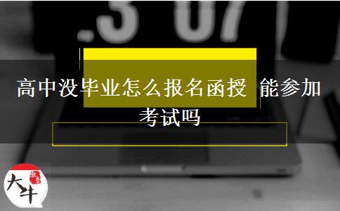 高中沒(méi)畢業(yè)怎么報(bào)名函授 能參加考試嗎