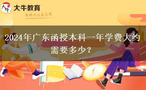 2024年廣東函授本科一年學(xué)費(fèi)大約需要多少？