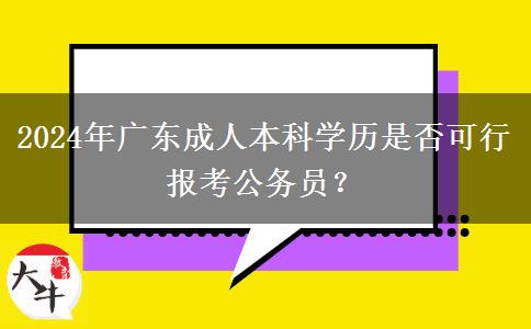 2024年廣東成人本科學(xué)歷是否可行報考公務(wù)員？