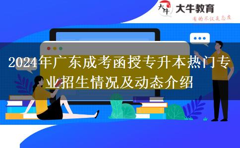 2024年廣東成考函授專升本熱門專業(yè)招生情況及動態(tài)介紹