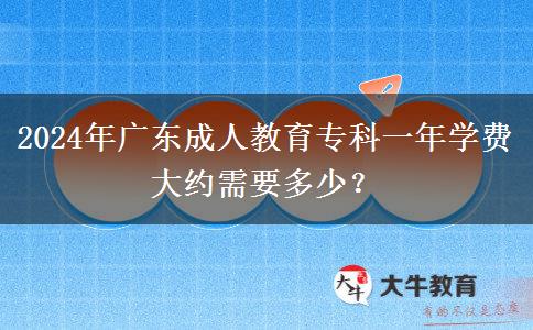 2024年廣東成人教育?？埔荒陮W(xué)費大約需要多少？