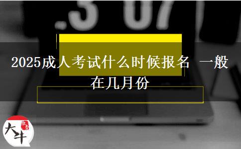 2025成人考試什么時候報名 一般在幾月份