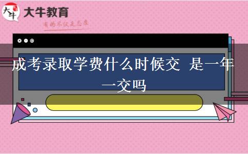 成考錄取學費什么時候交 是一年一交嗎