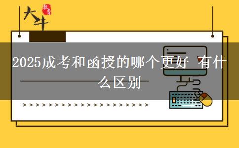 2025成考和函授的哪個更好 有什么區(qū)別