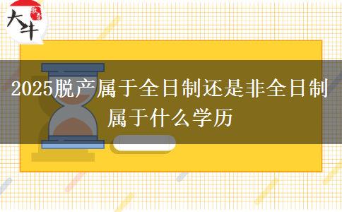 2025脫產(chǎn)屬于全日制還是非全日制 屬于什么學歷